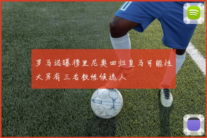罗马诺曝穆里尼奥回归皇马可能性大另有三名教练候选人